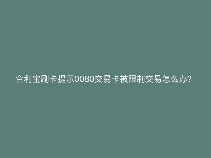 屹掌柜刷卡提示0080交易卡被限制交易怎么办？