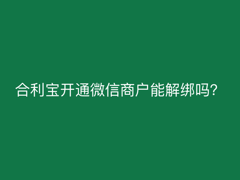 屹掌柜开通微信商户能解绑吗？