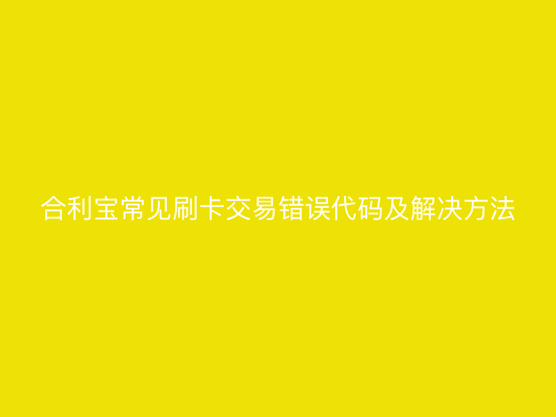 屹掌柜常见刷卡交易错误代码及解决方法