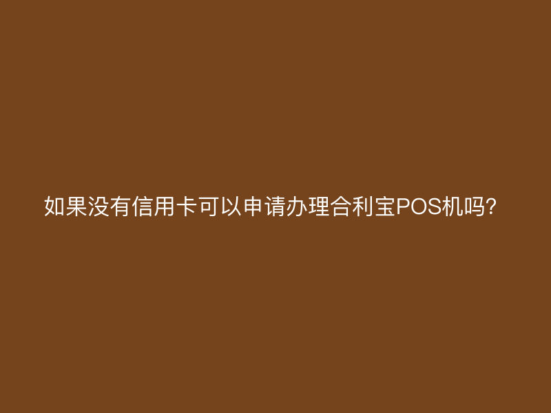 如果没有信用卡可以申请办理屹掌柜POS机吗？