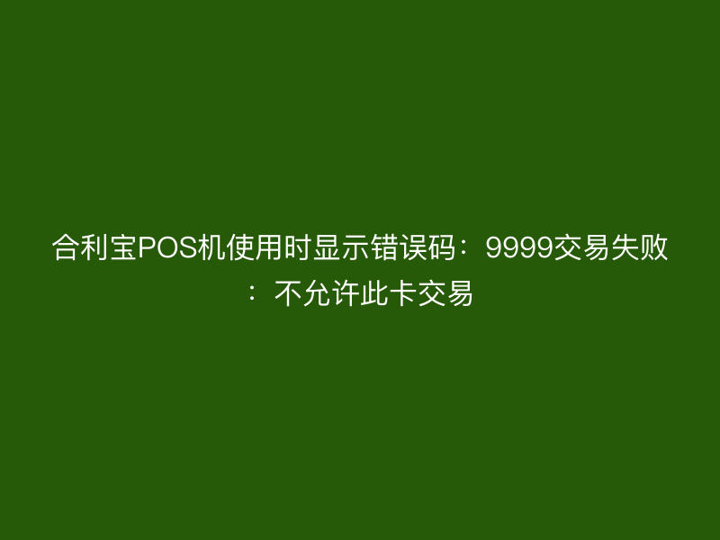 屹掌柜POS机使用时显示错误码：9999交易失败：不允许此卡交易