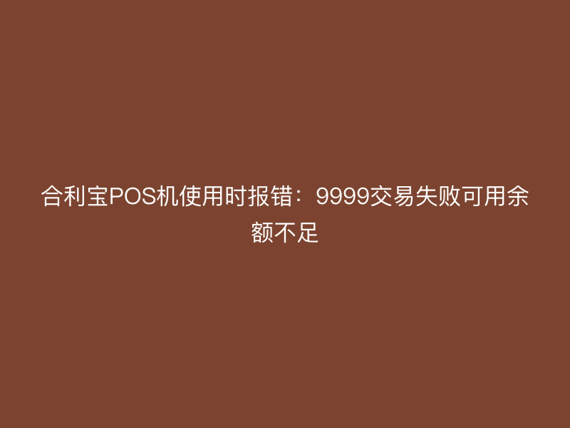 屹掌柜POS机使用时报错：9999交易失败可用余额不足
