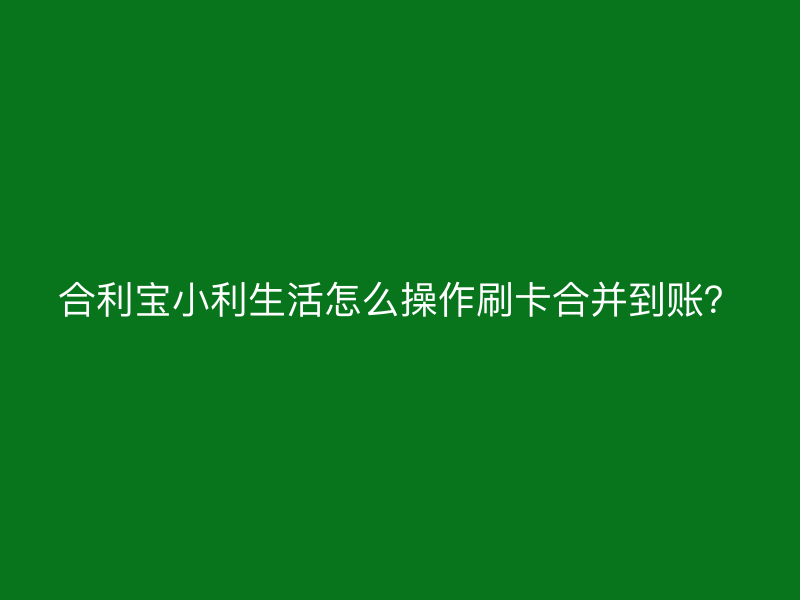 屹掌柜小利生活怎么操作刷卡合并到账？