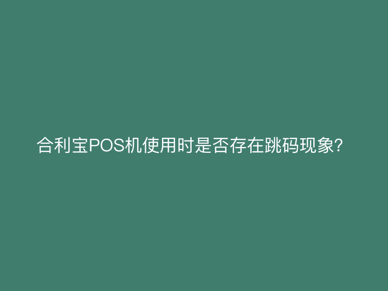 屹掌柜POS机使用时是否存在跳码现象？