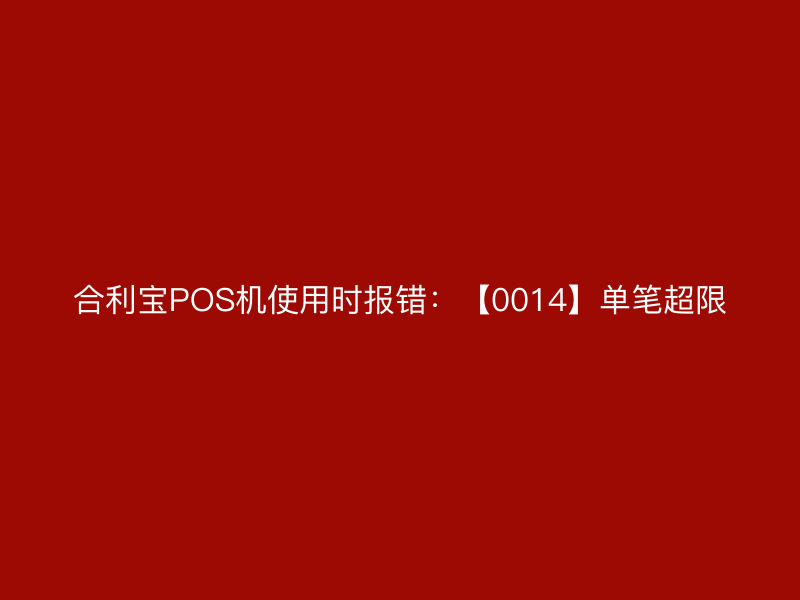 屹掌柜POS机使用时报错：【0014】单笔超限