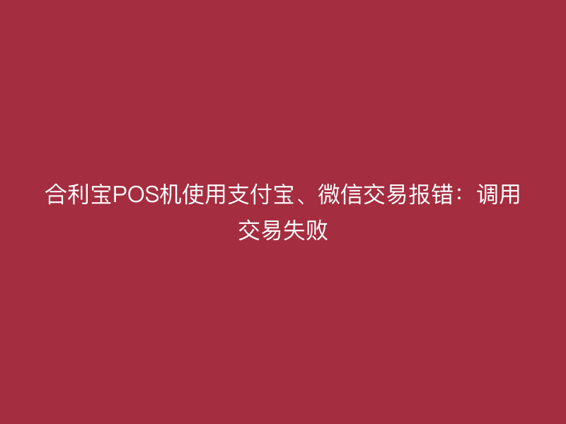 屹掌柜POS机使用支付宝、微信交易报错：调用交易失败