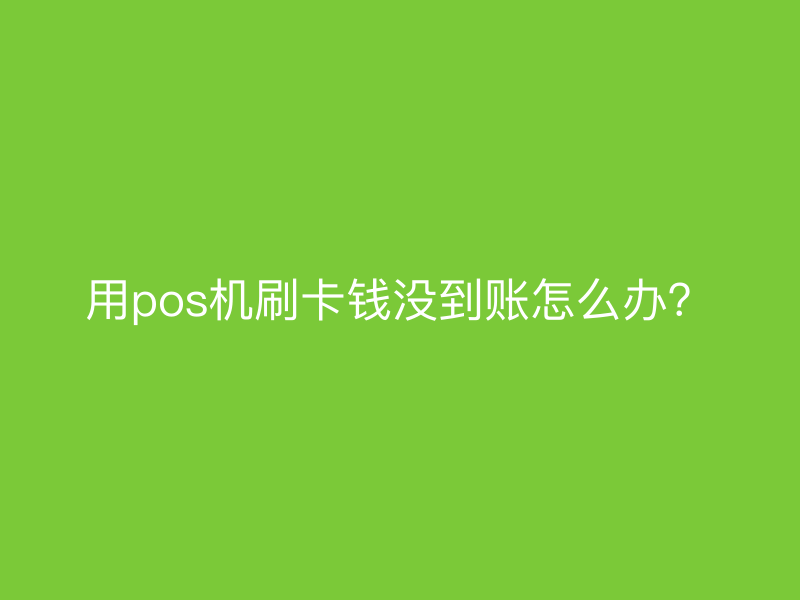 用pos机刷卡钱没到账怎么办？