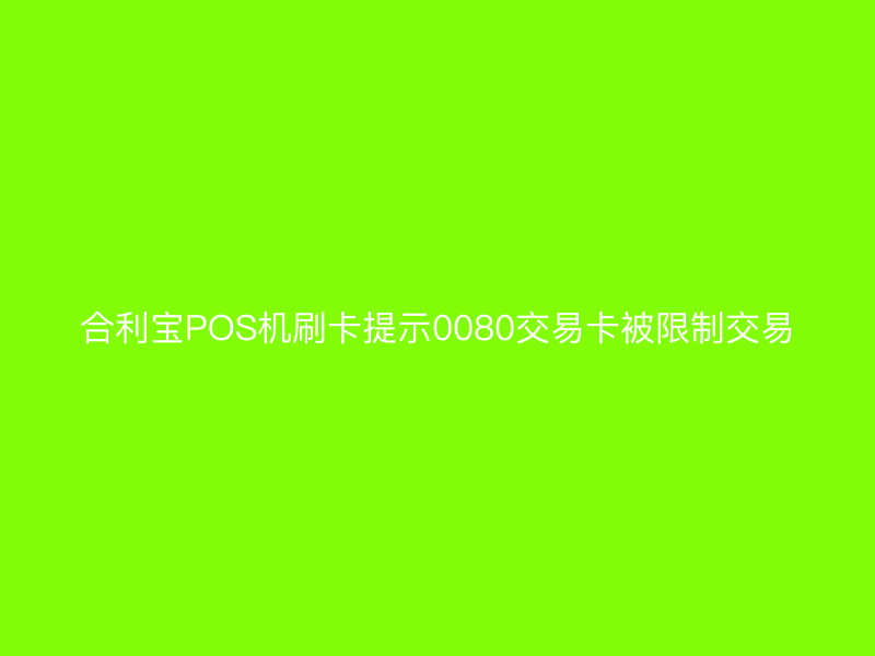屹掌柜POS机刷卡提示0080交易卡被限制交易