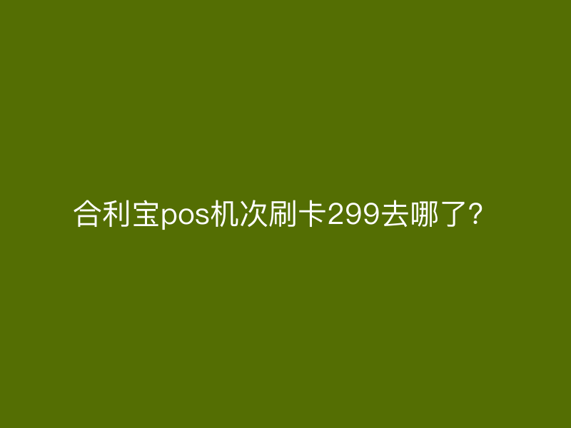 屹掌柜pos机次刷卡299去哪了？