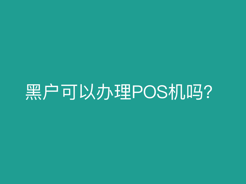 黑户可以办理POS机吗？