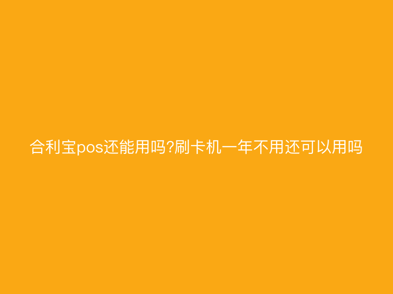 屹掌柜pos还能用吗?刷卡机一年不用还可以用吗
