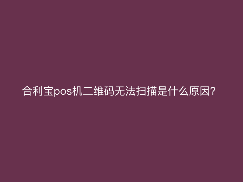 屹掌柜pos机二维码无法扫描是什么原因？