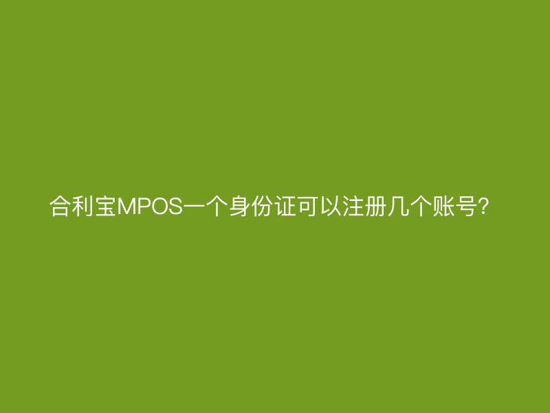 屹掌柜MPOS一个身份证可以注册几个账号？