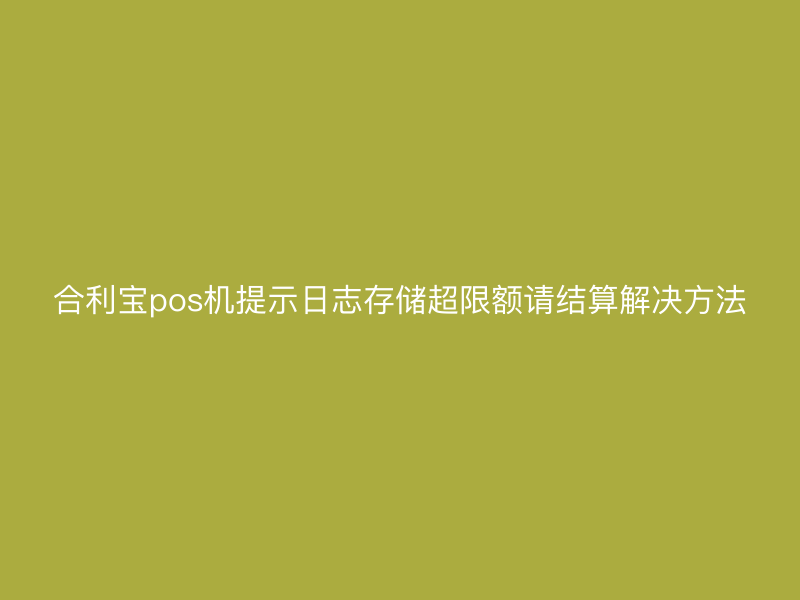 屹掌柜pos机提示日志存储超限额请结算解决方法