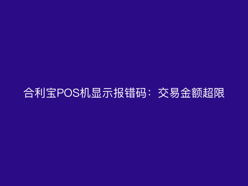 屹掌柜POS机显示报错码：交易金额超限