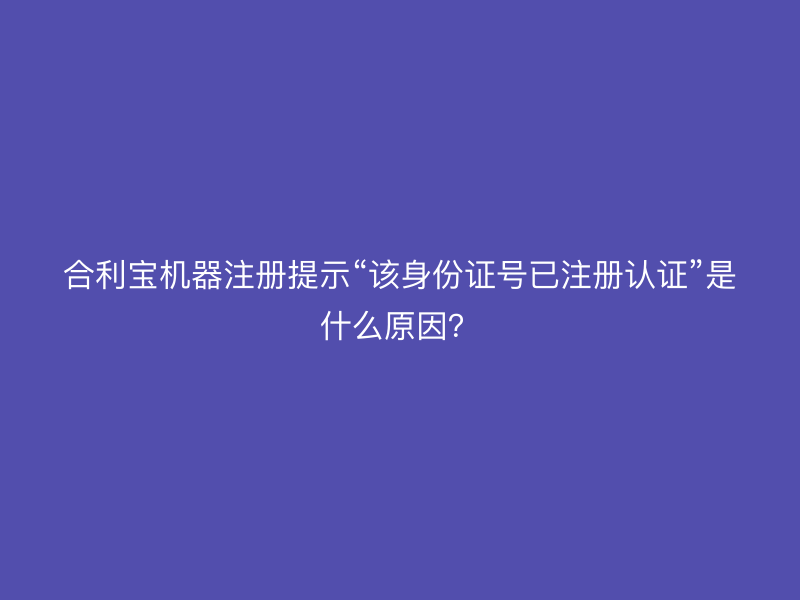屹掌柜机器注册提示“该身份证号已注册认证”是什么原因？