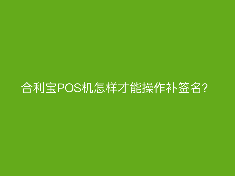 屹掌柜POS机怎样才能操作补签名？