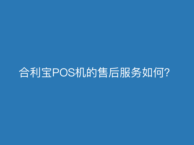 屹掌柜POS机的售后服务如何？
