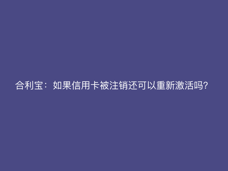 屹掌柜：如果信用卡被注销还可以重新激活吗？
