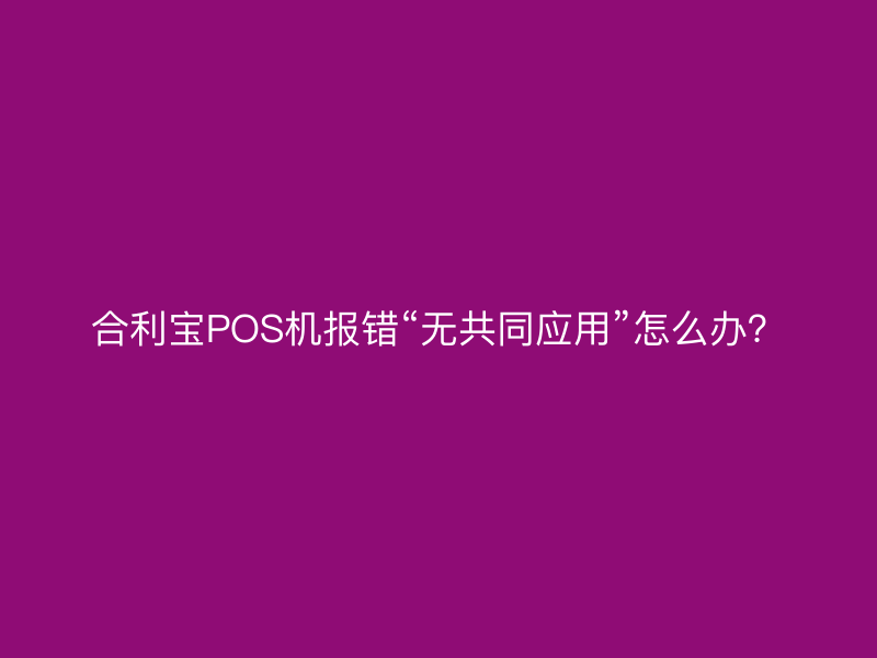 屹掌柜POS机报错“无共同应用”怎么办？