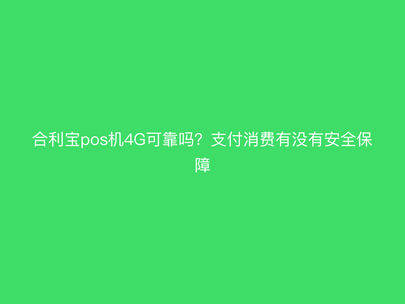 屹掌柜pos机4G可靠吗？支付消费有没有安全保障