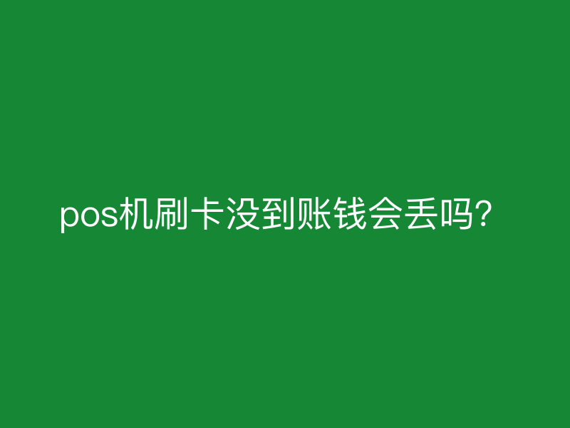 pos机刷卡没到账钱会丢吗？
