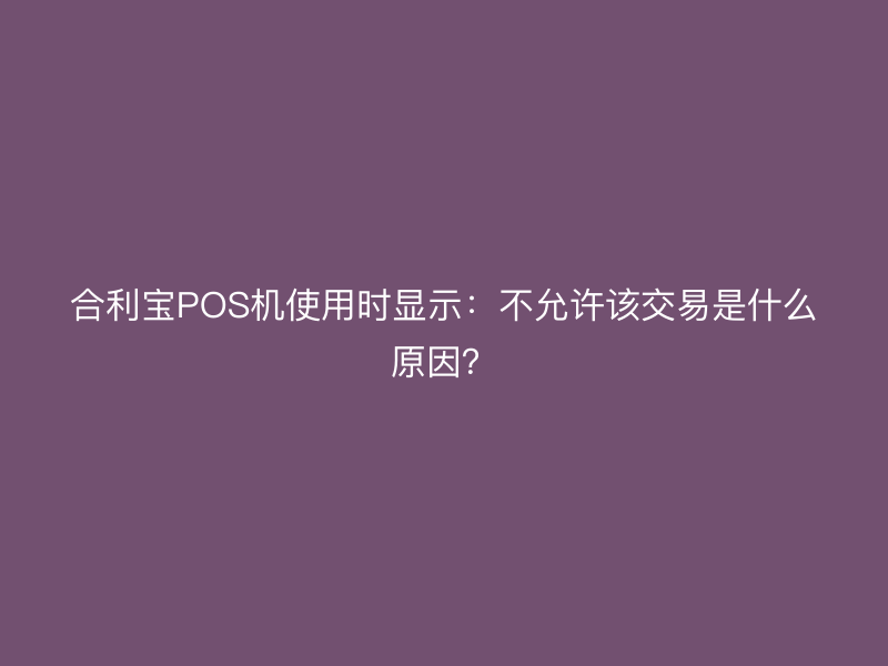 屹掌柜POS机使用时显示：不允许该交易是什么原因？