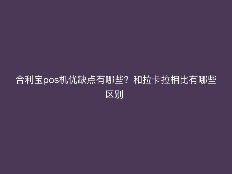 屹掌柜pos机优缺点有哪些？和拉卡拉相比有哪些区别 