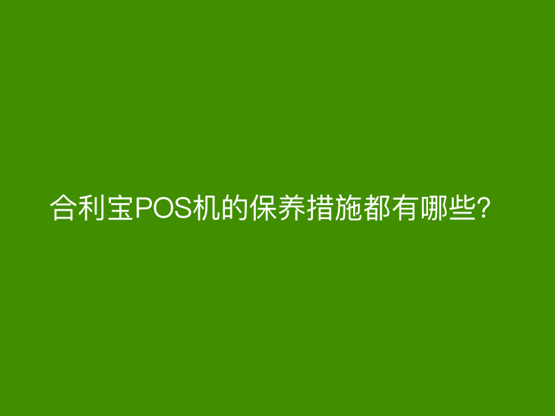 屹掌柜POS机的保养措施都有哪些？