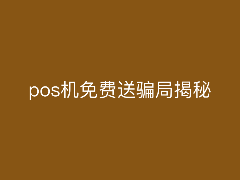 pos机免费送骗局揭秘