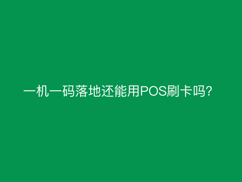 一机一码落地还能用POS刷卡吗？