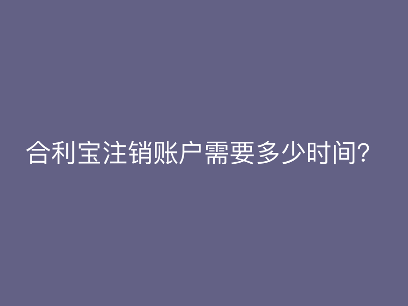 屹掌柜注销账户需要多少时间？
