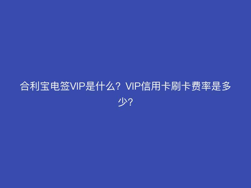 屹掌柜电签VIP是什么？VIP信用卡刷卡费率是多少?