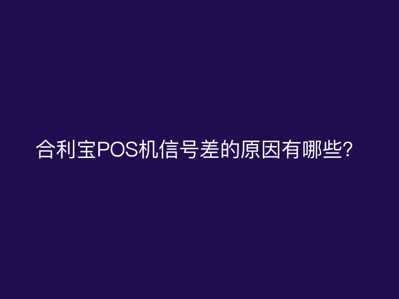 屹掌柜POS机信号差的原因有哪些？
