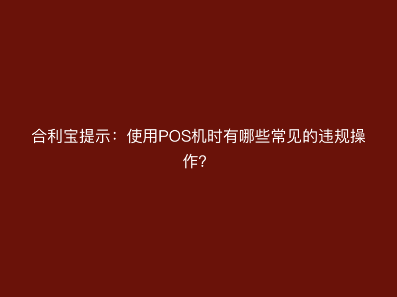 屹掌柜提示：使用POS机时有哪些常见的违规操作？