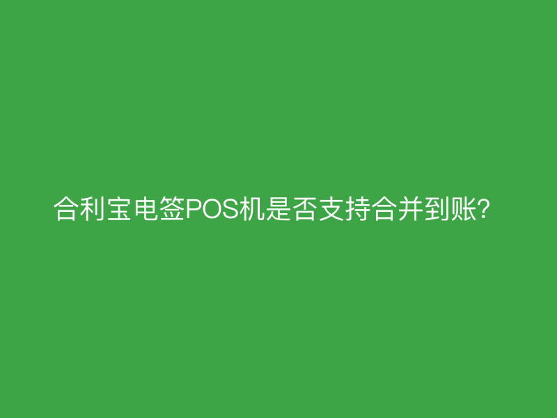 屹掌柜电签POS机是否支持合并到账？