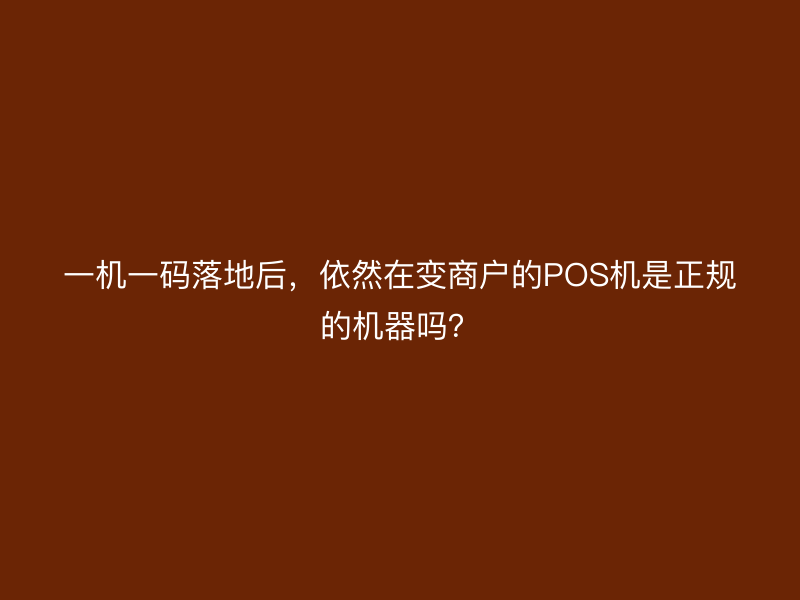 一机一码落地后，依然在变商户的POS机是正规的机器吗？