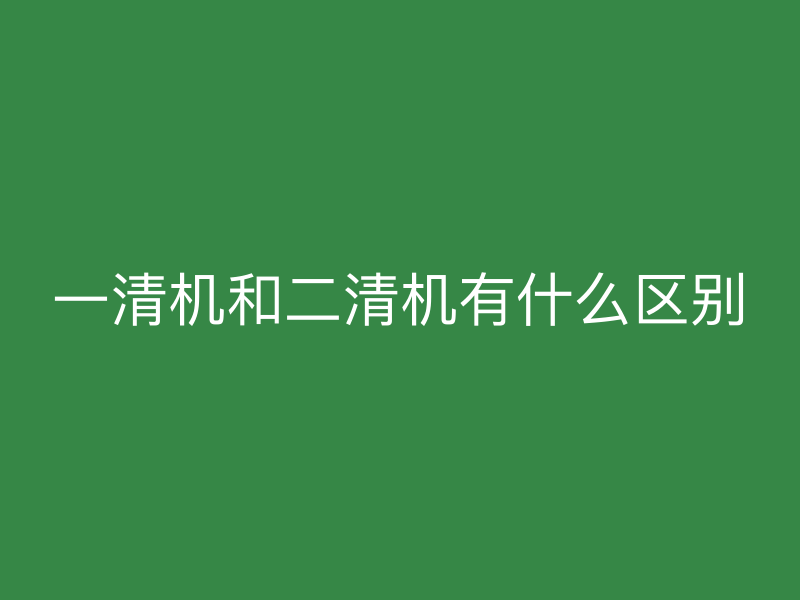 一清机和二清机有什么区别
