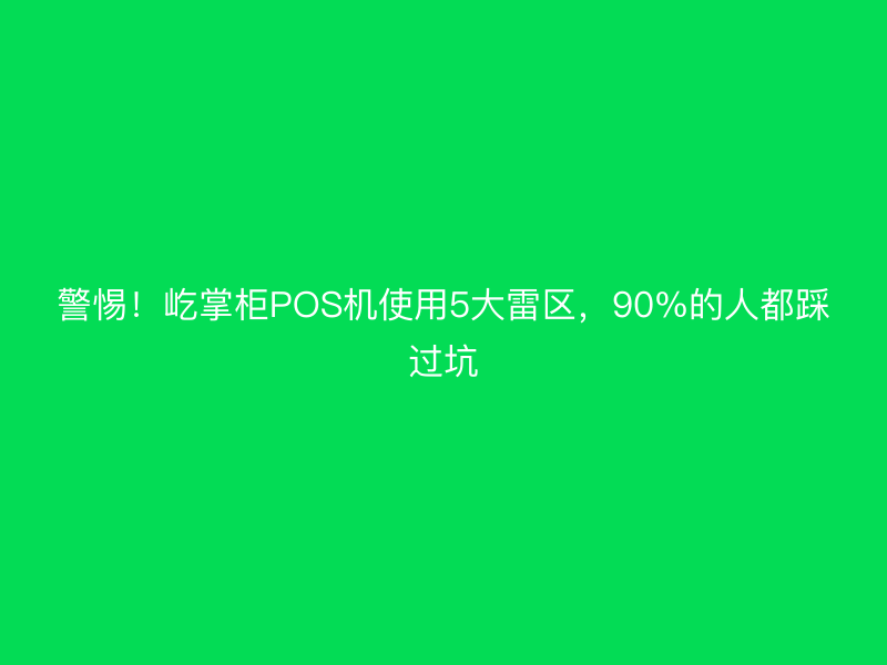 警惕！屹掌柜POS机使用5大雷区，90%的人都踩过坑