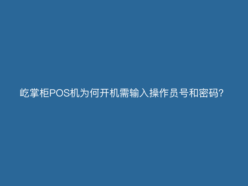 屹掌柜POS机为何开机需输入操作员号和密码？