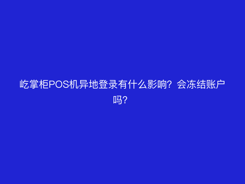 屹掌柜POS机异地登录有什么影响？会冻结账户吗？