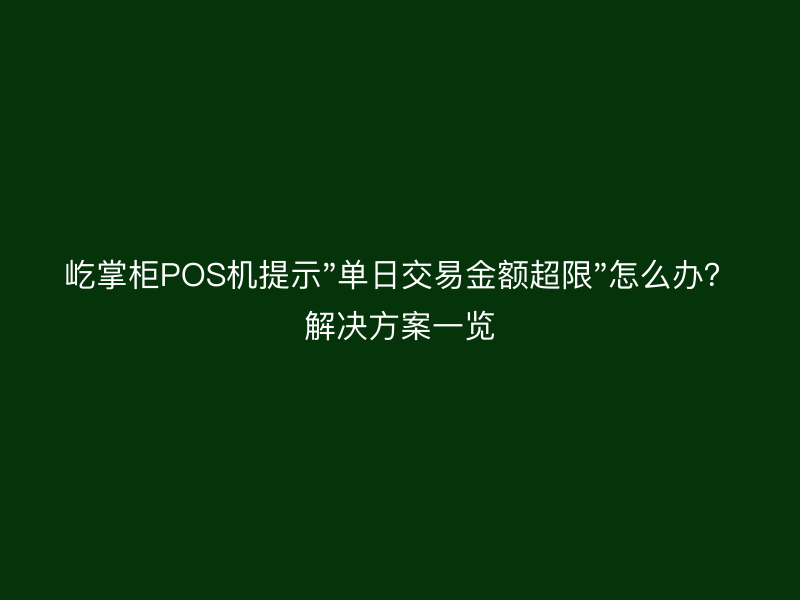 屹掌柜POS机提示"单日交易金额超限"怎么办？解决方案一览