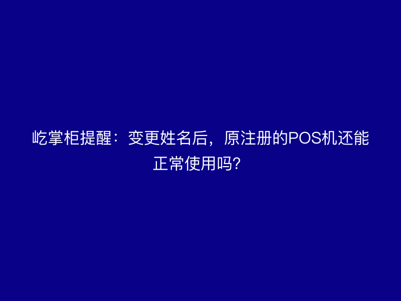 屹掌柜提醒：变更姓名后，原注册的POS机还能正常使用吗？
