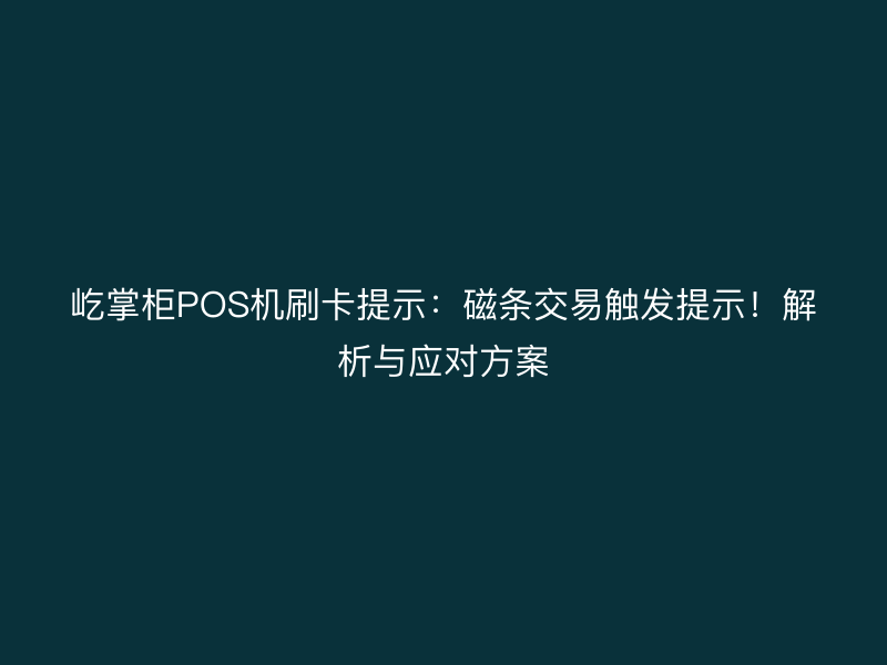 屹掌柜POS机刷卡提示：磁条交易触发提示！解析与应对方案
