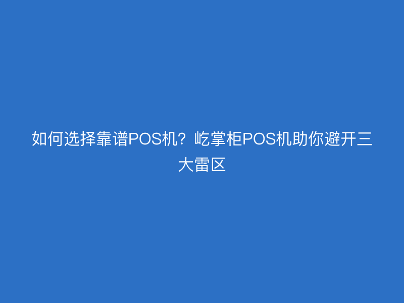 如何选择靠谱POS机？屹掌柜POS机助你避开三大雷区
