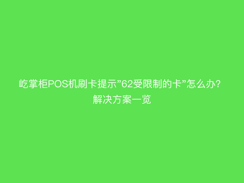 屹掌柜POS机刷卡提示"62受限制的卡"怎么办？解决方案一览